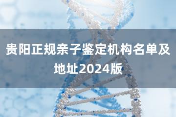 贵阳正规亲子鉴定机构名单及地址2024版