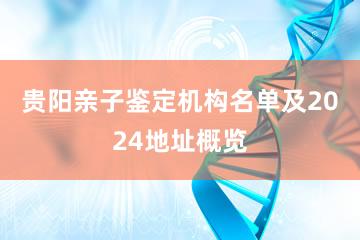 贵阳亲子鉴定机构名单及2024地址概览