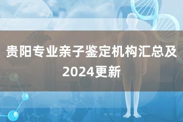 贵阳专业亲子鉴定机构汇总及2024更新