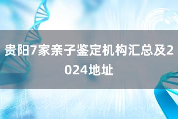 贵阳7家亲子鉴定机构汇总及2024地址