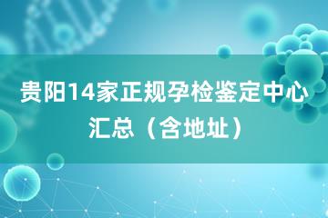 贵阳14家正规孕检鉴定中心汇总（含地址）