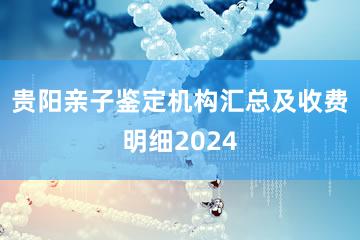 贵阳亲子鉴定机构汇总及收费明细2024