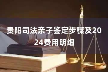 贵阳司法亲子鉴定步骤及2024费用明细