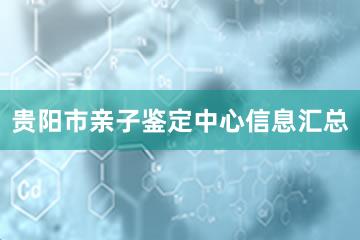 贵阳市亲子鉴定中心信息汇总