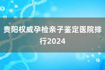 贵阳权威孕检亲子鉴定医院排行2024