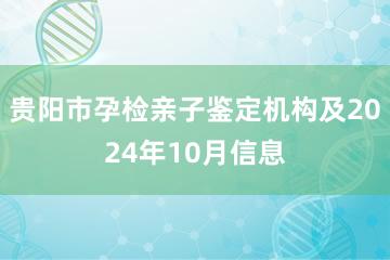 贵阳市孕检亲子鉴定机构及2024年10月信息