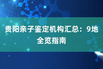 贵阳亲子鉴定机构汇总：9地全览指南