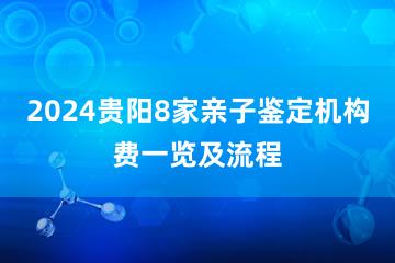 2024贵阳8家亲子鉴定机构费一览及流程