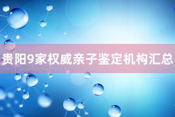 贵阳9家权威亲子鉴定机构汇总