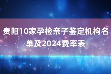 贵阳10家孕检亲子鉴定机构名单及2024费率表