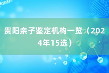 贵阳亲子鉴定机构一览（2024年15选）