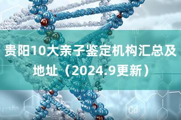 贵阳10大亲子鉴定机构汇总及地址（2024.9更新）