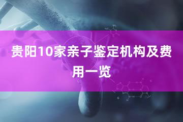 贵阳10家亲子鉴定机构及费用一览