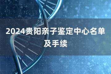 2024贵阳亲子鉴定中心名单及手续