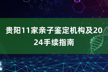 贵阳11家亲子鉴定机构及2024手续指南