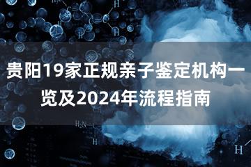 贵阳19家正规亲子鉴定机构一览及2024年流程指南