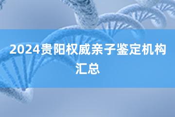 2024贵阳权威亲子鉴定机构汇总