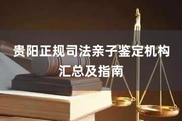 贵阳正规司法亲子鉴定机构汇总及指南