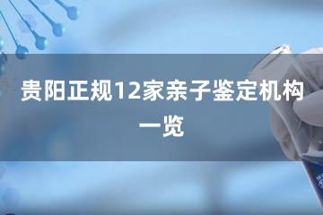 贵阳正规12家亲子鉴定机构一览