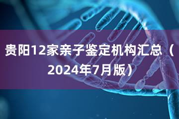 贵阳12家亲子鉴定机构汇总（2024年7月版）