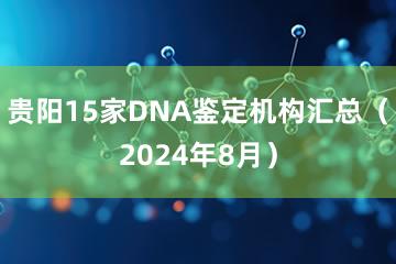 贵阳15家DNA鉴定机构汇总（2024年8月）