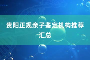 贵阳正规亲子鉴定机构推荐汇总