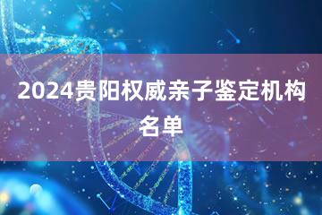 2024贵阳权威亲子鉴定机构名单