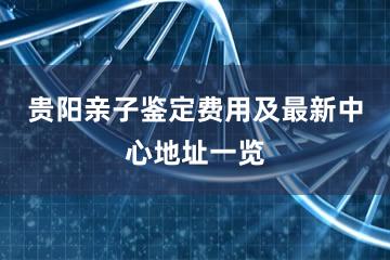 贵阳亲子鉴定费用及最新中心地址一览