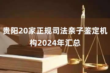 贵阳20家正规司法亲子鉴定机构2024年汇总