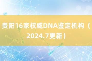 贵阳16家权威DNA鉴定机构（2024.7更新）