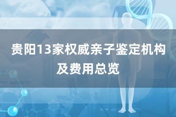 贵阳13家权威亲子鉴定机构及费用总览