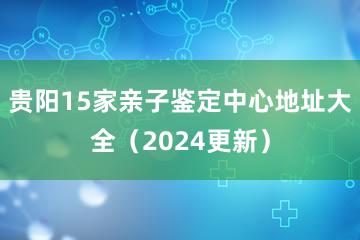 贵阳15家亲子鉴定中心地址大全（2024更新）