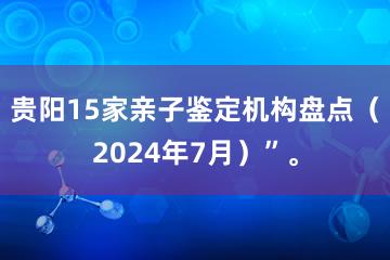 贵阳15家亲子鉴定机构盘点（2024年7月）”。