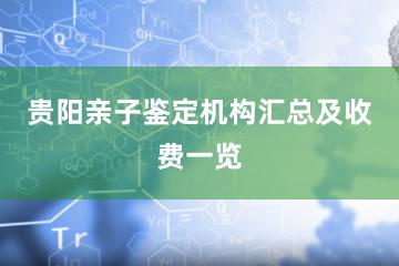 贵阳亲子鉴定机构汇总及收费一览