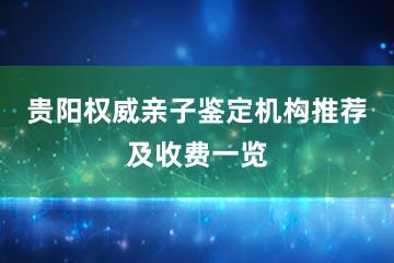 贵阳权威亲子鉴定机构推荐及收费一览