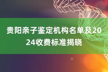 贵阳亲子鉴定机构名单及2024收费标准揭晓