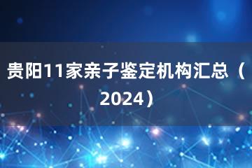 贵阳11家亲子鉴定机构汇总（2024）