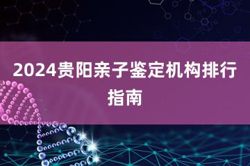 2024贵阳亲子鉴定机构排行指南