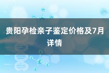 贵阳孕检亲子鉴定价格及7月详情