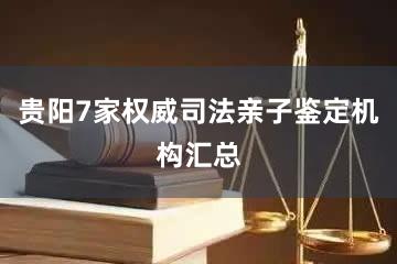 贵阳7家权威司法亲子鉴定机构汇总