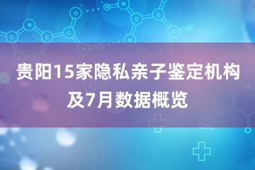 贵阳15家隐私亲子鉴定机构及7月数据概览