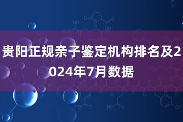 贵阳正规亲子鉴定机构排名及2024年7月数据