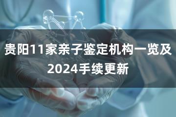 贵阳11家亲子鉴定机构一览及2024手续更新