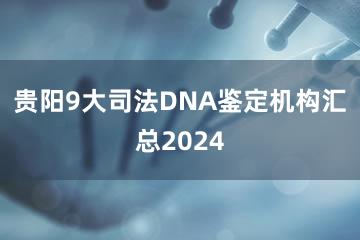 贵阳9大司法DNA鉴定机构汇总2024