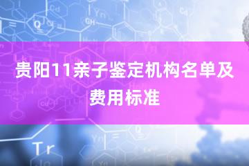 贵阳11亲子鉴定机构名单及费用标准