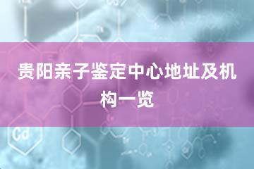 贵阳亲子鉴定中心地址及机构一览