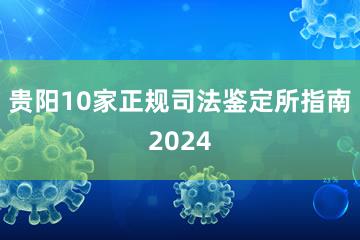 贵阳10家正规司法鉴定所指南2024