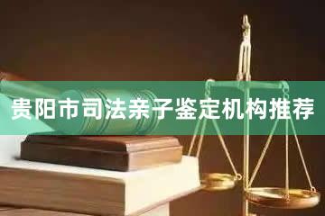 贵阳市司法亲子鉴定机构推荐