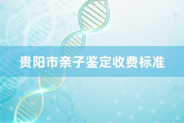 贵阳市亲子鉴定收费标准