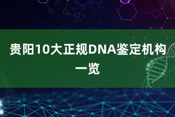 贵阳10大正规DNA鉴定机构一览